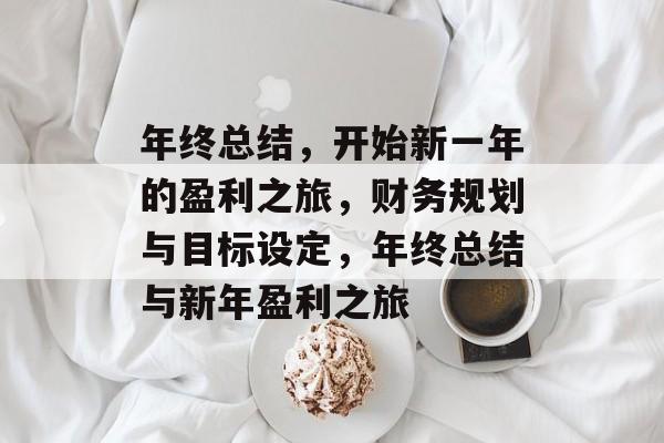 年终总结,开始新一年的盈利之旅,财务规划与目标设定,年终总结与新年盈利之旅 年终总结,开始新一年的盈利之旅,财务规划与目标设定,年终总结与新年盈利之旅