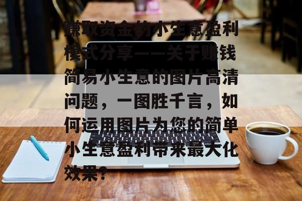 赚取资金的小生意盈利模式分享——关于赚钱简易小生意的图片高清问题,一图胜千言,如何运用图片为您的简单小生意盈利带来最大化效果? 赚取资金的小生意盈利模式分享——关于赚钱简易小生意的图片高清问题,一图胜千言,如何运用图片为您的简单小生意盈利带来最大化效果?