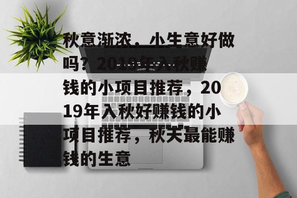 秋意渐浓,小生意好做吗?2019年入秋赚钱的小项目推荐,2019年入秋好赚钱的小项目推荐,秋天最能赚钱的生意 秋意渐浓,小生意好做吗?2019年入秋赚钱的小项目推荐,2019年入秋好赚钱的小项目推荐,秋天最能赚钱的生意