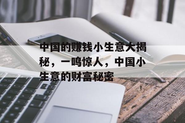 中国的赚钱小生意大揭秘,一鸣惊人,中国小生意的财富秘密 中国的赚钱小生意大揭秘,一鸣惊人,中国小生意的财富秘密