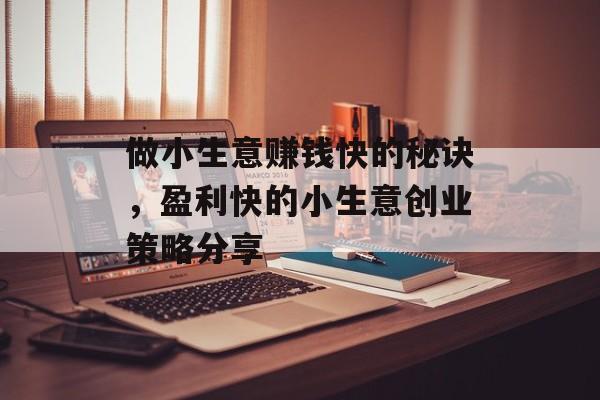 做小生意赚钱快的秘诀,盈利快的小生意创业策略分享 做小生意赚钱快的秘诀,盈利快的小生意创业策略分享