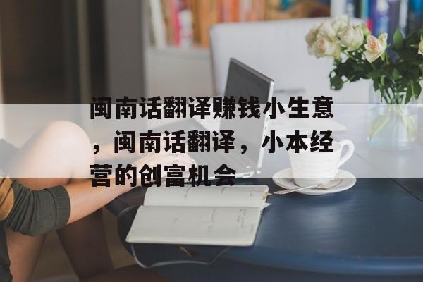 闽南话翻译赚钱小生意,闽南话翻译,小本经营的创富机会 闽南话翻译赚钱小生意,闽南话翻译,小本经营的创富机会