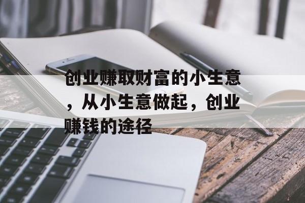 创业赚取财富的小生意，从小生意做起，创业赚钱的途径