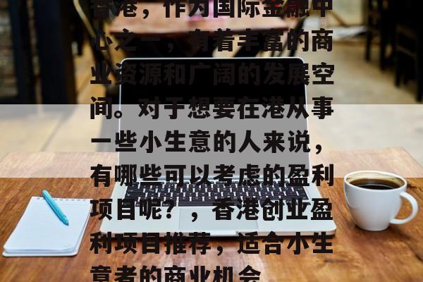 香港,作为国际金融中心之一,有着丰富的商业资源和广阔的发展空间。对于想要在港从事一些小生意的人来说,有哪些可以考虑的盈利项目呢?,香港创业盈利项目推荐,适合小生意者的商业机会 香港,作为国际金融中心之一,有着丰富的商业资源和广阔的发展空间。对于想要在港从事一些小生意的人来说,有哪些可以考虑的盈利项目呢?,香港创业盈利项目推荐,适合小生意者的商业机会