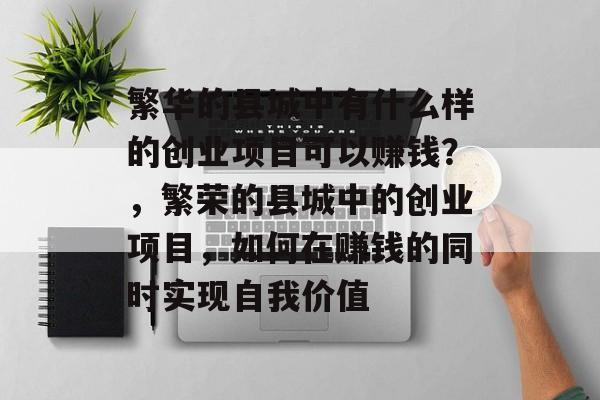 繁华的县城中有什么样的创业项目可以赚钱？，繁荣的县城中的创业项目，如何在赚钱的同时实现自我价值