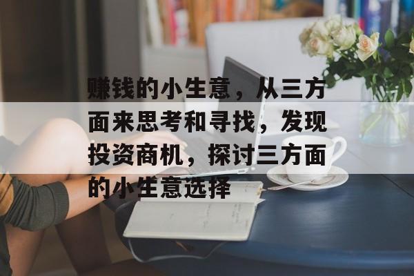 赚钱的小生意,从三方面来思考和寻找,发现投资商机,探讨三方面的小生意选择 赚钱的小生意,从三方面来思考和寻找,发现投资商机,探讨三方面的小生意选择