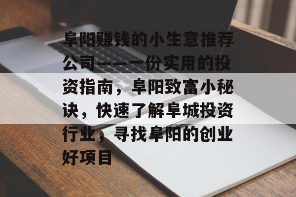 阜阳赚钱的小生意推荐公司——一份实用的投资指南,阜阳致富小秘诀,快速了解阜城投资行业,寻找阜阳的创业好项目 阜阳赚钱的小生意推荐公司——一份实用的投资指南,阜阳致富小秘诀,快速了解阜城投资行业,寻找阜阳的创业好项目