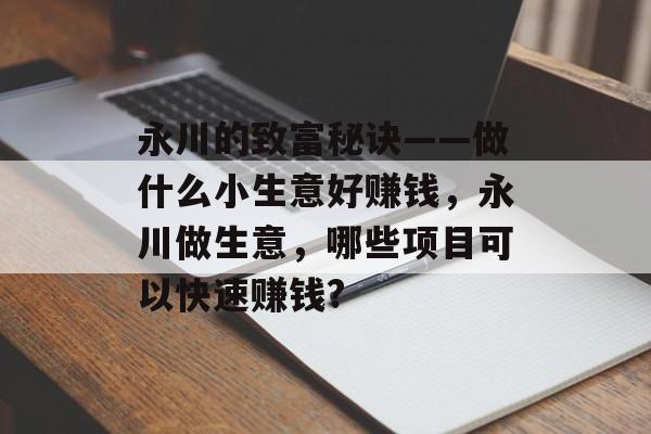 永川的致富秘诀——做什么小生意好赚钱,永川做生意,哪些项目可以快速赚钱? 永川的致富秘诀——做什么小生意好赚钱,永川做生意,哪些项目可以快速赚钱?