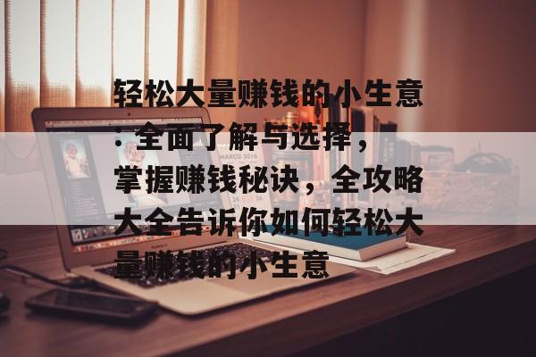 轻松大量赚钱的小生意: 全面了解与选择,掌握赚钱秘诀,全攻略大全告诉你如何轻松大量赚钱的小生意 轻松大量赚钱的小生意: 全面了解与选择,掌握赚钱秘诀,全攻略大全告诉你如何轻松大量赚钱的小生意