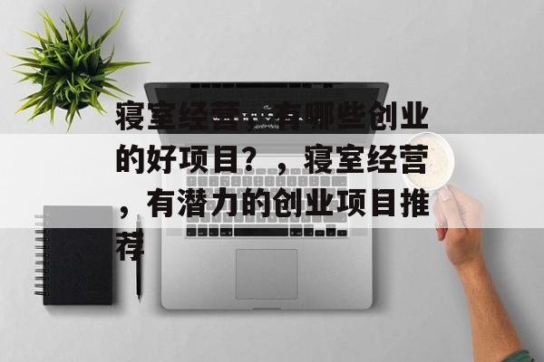 寝室经营,有哪些创业的好项目?,寝室经营,有潜力的创业项目推荐 寝室经营,有哪些创业的好项目?,寝室经营,有潜力的创业项目推荐