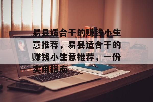 易县适合干的赚钱小生意推荐,易县适合干的赚钱小生意推荐,一份实用指南 易县适合干的赚钱小生意推荐,易县适合干的赚钱小生意推荐,一份实用指南
