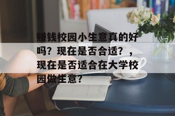 赚钱校园小生意真的好吗?现在是否合适?,现在是否适合在大学校园做生意? 赚钱校园小生意真的好吗?现在是否合适?,现在是否适合在大学校园做生意?