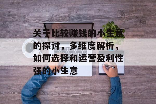 关于比较赚钱的小生意的探讨,多维度解析,如何选择和运营盈利性强的小生意 关于比较赚钱的小生意的探讨,多维度解析,如何选择和运营盈利性强的小生意