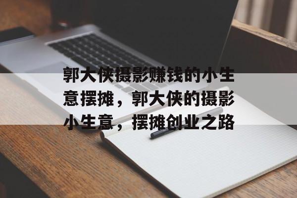 郭大侠摄影赚钱的小生意摆摊,郭大侠的摄影小生意,摆摊创业之路 郭大侠摄影赚钱的小生意摆摊,郭大侠的摄影小生意,摆摊创业之路