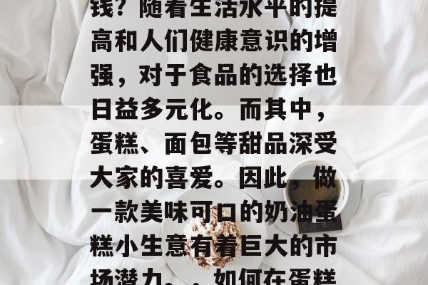 如何制作奶油小生意赚钱?随着生活水平的提高和人们健康意识的增强,对于食品的选择也日益多元化。而其中,蛋糕、面包等甜品深受大家的喜爱。因此,做一款美味可口的奶油蛋糕小生意有着巨大的市场潜力。,如何在蛋糕店中成功经营奶油蛋糕 如何制作奶油小生意赚钱?随着生活水平的提高和人们健康意识的增强,对于食品的选择也日益多元化。而其中,蛋糕、面包等甜品深受大家的喜爱。因此,做一款美味可口的奶油蛋糕小生意有着巨大的市场潜力。,如何在蛋糕店中成功经营奶油蛋糕