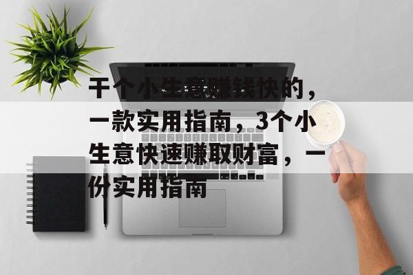 干个小生意赚钱快的,一款实用指南,3个小生意快速赚取财富,一份实用指南 干个小生意赚钱快的,一款实用指南,3个小生意快速赚取财富,一份实用指南