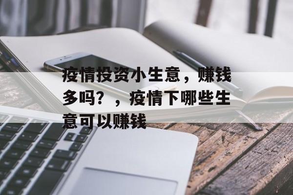 疫情投资小生意,赚钱多吗?,疫情下哪些生意可以赚钱 疫情投资小生意,赚钱多吗?,疫情下哪些生意可以赚钱