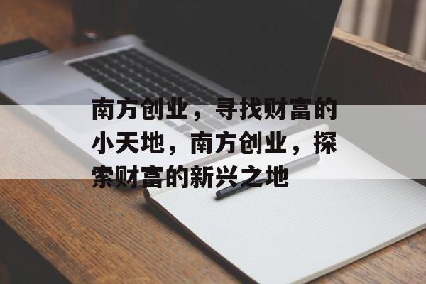 南方创业,寻找财富的小天地,南方创业,探索财富的新兴之地 南方创业,寻找财富的小天地,南方创业,探索财富的新兴之地