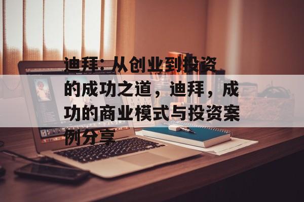 迪拜: 从创业到投资的成功之道,迪拜,成功的商业模式与投资案例分享 迪拜: 从创业到投资的成功之道,迪拜,成功的商业模式与投资案例分享