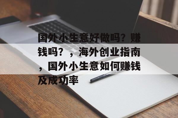 国外小生意好做吗?赚钱吗?,海外创业指南,国外小生意如何赚钱及成功率 国外小生意好做吗?赚钱吗?,海外创业指南,国外小生意如何赚钱及成功率
