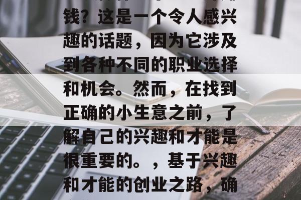 方城做什么小生意好赚钱?这是一个令人感兴趣的话题,因为它涉及到各种不同的职业选择和机会。然而,在找到正确的小生意之前,了解自己的兴趣和才能是很重要的。,基于兴趣和才能的创业之路,确定你的最佳小生意 方城做什么小生意好赚钱?这是一个令人感兴趣的话题,因为它涉及到各种不同的职业选择和机会。然而,在找到正确的小生意之前,了解自己的兴趣和才能是很重要的。,基于兴趣和才能的创业之路,确定你的最佳小生意