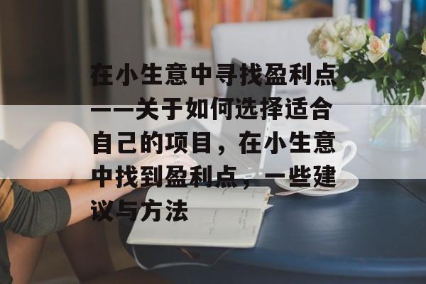 在小生意中寻找盈利点——关于如何选择适合自己的项目,在小生意中找到盈利点,一些建议与方法 在小生意中寻找盈利点——关于如何选择适合自己的项目,在小生意中找到盈利点,一些建议与方法