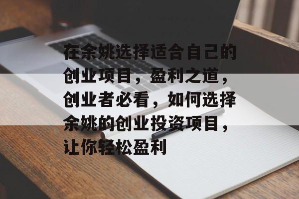 在余姚选择适合自己的创业项目,盈利之道,创业者必看,如何选择余姚的创业投资项目,让你轻松盈利 在余姚选择适合自己的创业项目,盈利之道,创业者必看,如何选择余姚的创业投资项目,让你轻松盈利