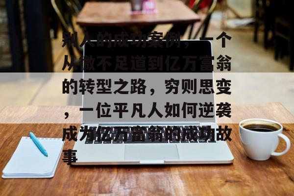 别人的成功案例,一个从微不足道到亿万富翁的转型之路,穷则思变,一位平凡人如何逆袭成为亿万富翁的成功故事 别人的成功案例,一个从微不足道到亿万富翁的转型之路,穷则思变,一位平凡人如何逆袭成为亿万富翁的成功故事