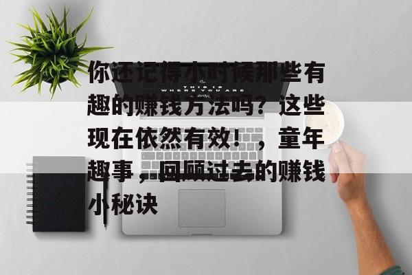 你还记得小时候那些有趣的赚钱方法吗?这些现在依然有效!,童年趣事,回顾过去的赚钱小秘诀 你还记得小时候那些有趣的赚钱方法吗?这些现在依然有效!,童年趣事,回顾过去的赚钱小秘诀