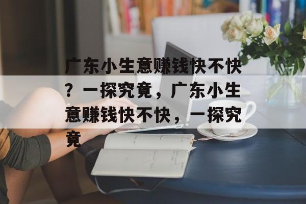 广东小生意赚钱快不快?一探究竟,广东小生意赚钱快不快,一探究竟 广东小生意赚钱快不快?一探究竟,广东小生意赚钱快不快,一探究竟