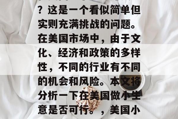 在美国干小生意赚钱吗?这是一个看似简单但实则充满挑战的问题。在美国市场中,由于文化、经济和政策的多样性,不同的行业有不同的机会和风险。本文将分析一下在美国做小生意是否可行。,美国小生意赚钱难易程度探析 在美国干小生意赚钱吗?这是一个看似简单但实则充满挑战的问题。在美国市场中,由于文化、经济和政策的多样性,不同的行业有不同的机会和风险。本文将分析一下在美国做小生意是否可行。,美国小生意赚钱难易程度探析