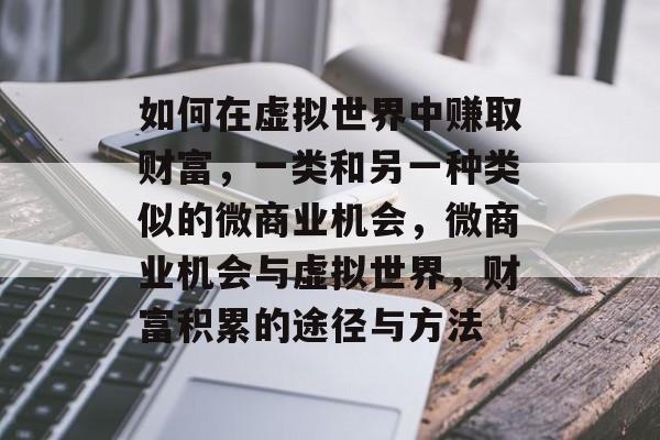 如何在虚拟世界中赚取财富,一类和另一种类似的微商业机会,微商业机会与虚拟世界,财富积累的途径与方法 如何在虚拟世界中赚取财富,一类和另一种类似的微商业机会,微商业机会与虚拟世界,财富积累的途径与方法