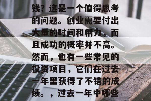 前年做什么小生意最赚钱?这是一个值得思考的问题。创业需要付出大量的时间和精力,而且成功的概率并不高。然而,也有一些常见的投资项目,它们在过去一年里获得了不错的成绩。,过去一年中哪些投资项目成功了? 前年做什么小生意最赚钱?这是一个值得思考的问题。创业需要付出大量的时间和精力,而且成功的概率并不高。然而,也有一些常见的投资项目,它们在过去一年里获得了不错的成绩。,过去一年中哪些投资项目成功了?