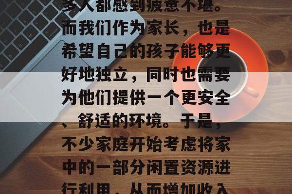 让家里的老人也能成为家庭经济支柱——在忙碌的工作和生活中,许多人都感到疲惫不堪。而我们作为家长,也是希望自己的孩子能够更好地独立,同时也需要为他们提供一个更安全、舒适的环境。于是,不少家庭开始考虑将家中的一部分闲置资源进行利用,从而增加收入。,在家中的闲置资源如何变成家庭的经济支柱? 让家里的老人也能成为家庭经济支柱——在忙碌的工作和生活中,许多人都感到疲惫不堪。而我们作为家长,也是希望自己的孩子能够更好地独立,同时也需要为他们提供一个更安全、舒适的环境。于是,不少家庭开始考虑将家中的一部分闲置资源进行利用,从而增加收入。,在家中的闲置资源如何变成家庭的经济支柱?