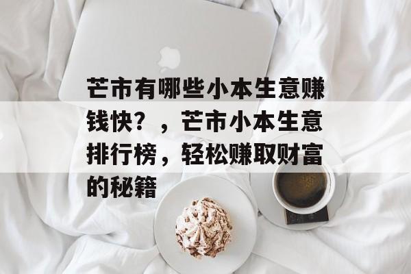 芒市有哪些小本生意赚钱快?,芒市小本生意排行榜,轻松赚取财富的秘籍 芒市有哪些小本生意赚钱快?,芒市小本生意排行榜,轻松赚取财富的秘籍