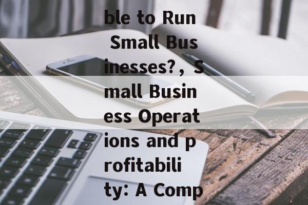 Title: Is It Profitable to Run Small Businesses?,Small Business Operations and profitability: A Comprehensive Guide Title: Is It Profitable to Run Small Businesses?,Small Business Operations and profitability: A Comprehensive Guide