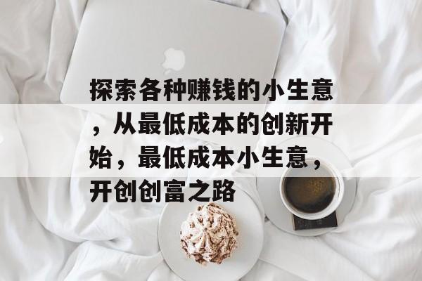 探索各种赚钱的小生意，从最低成本的创新开始，最低成本小生意，开创创富之路