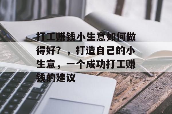 打工赚钱小生意如何做得好?,打造自己的小生意,一个成功打工赚钱的建议 打工赚钱小生意如何做得好?,打造自己的小生意,一个成功打工赚钱的建议