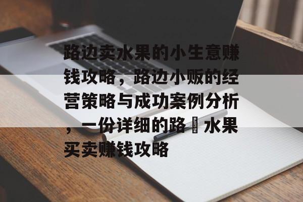 路边卖水果的小生意赚钱攻略，路边小贩的经营策略与成功案例分析，一份详细的路邊水果买卖赚钱攻略