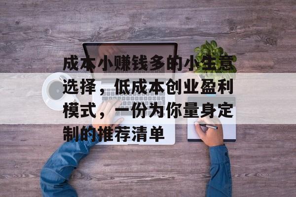 成本小赚钱多的小生意选择,低成本创业盈利模式,一份为你量身定制的推荐清单 成本小赚钱多的小生意选择,低成本创业盈利模式,一份为你量身定制的推荐清单