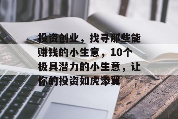 投资创业,找寻那些能赚钱的小生意,10个极具潜力的小生意,让你的投资如虎添翼 投资创业,找寻那些能赚钱的小生意,10个极具潜力的小生意,让你的投资如虎添翼