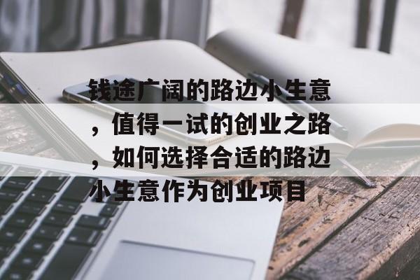 钱途广阔的路边小生意,值得一试的创业之路,如何选择合适的路边小生意作为创业项目 钱途广阔的路边小生意,值得一试的创业之路,如何选择合适的路边小生意作为创业项目