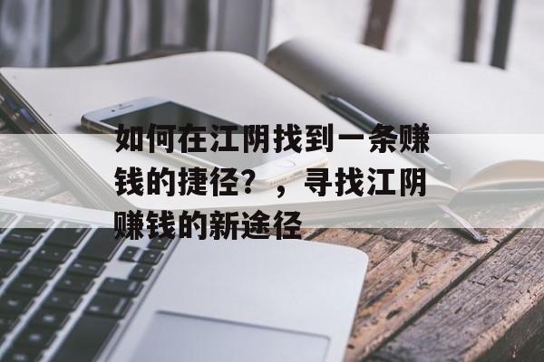 如何在江阴找到一条赚钱的捷径?,寻找江阴赚钱的新途径 如何在江阴找到一条赚钱的捷径?,寻找江阴赚钱的新途径