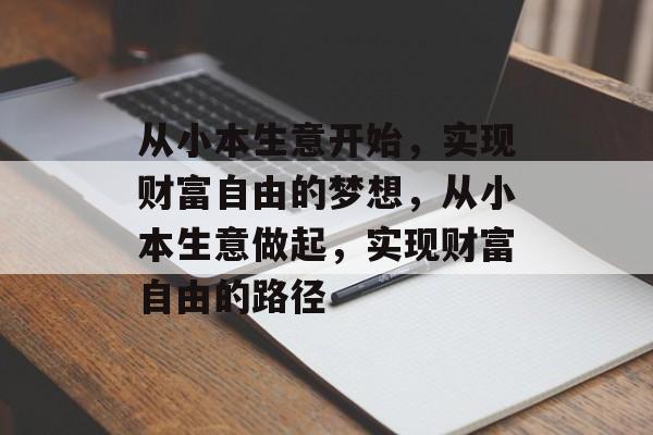 从小本生意开始,实现财富自由的梦想,从小本生意做起,实现财富自由的路径 从小本生意开始,实现财富自由的梦想,从小本生意做起,实现财富自由的路径