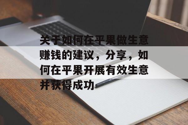 关于如何在平果做生意赚钱的建议,分享,如何在平果开展有效生意并获得成功 关于如何在平果做生意赚钱的建议,分享,如何在平果开展有效生意并获得成功