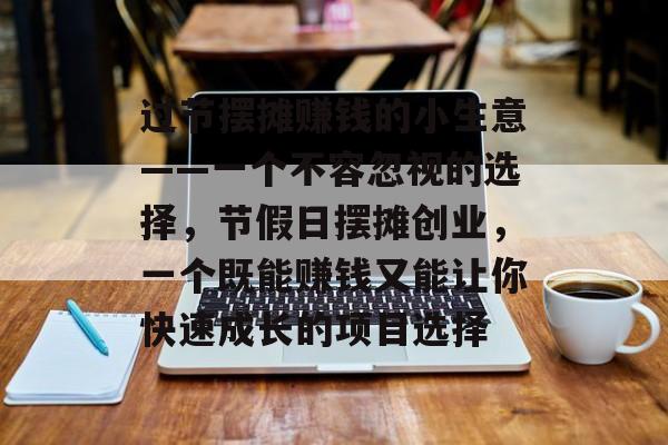 过节摆摊赚钱的小生意——一个不容忽视的选择,节假日摆摊创业,一个既能赚钱又能让你快速成长的项目选择 过节摆摊赚钱的小生意——一个不容忽视的选择,节假日摆摊创业,一个既能赚钱又能让你快速成长的项目选择