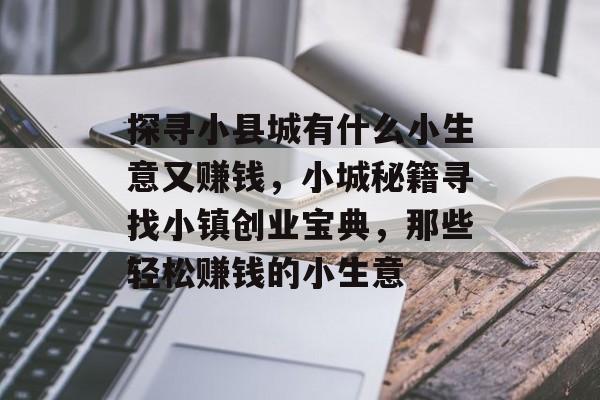 探寻小县城有什么小生意又赚钱,小城秘籍寻找小镇创业宝典,那些轻松赚钱的小生意 探寻小县城有什么小生意又赚钱,小城秘籍寻找小镇创业宝典,那些轻松赚钱的小生意