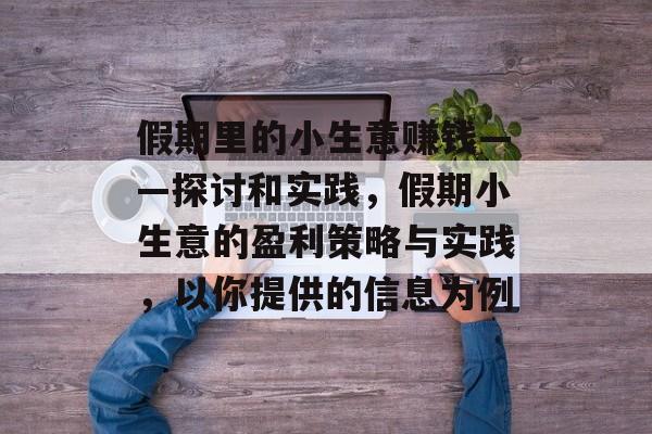 假期里的小生意赚钱——探讨和实践,假期小生意的盈利策略与实践,以你提供的信息为例 假期里的小生意赚钱——探讨和实践,假期小生意的盈利策略与实践,以你提供的信息为例