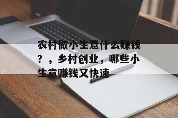 农村做小生意什么赚钱?,乡村创业,哪些小生意赚钱又快速 农村做小生意什么赚钱?,乡村创业,哪些小生意赚钱又快速
