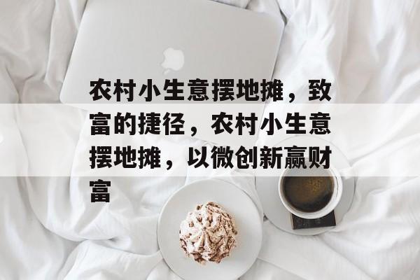 农村小生意摆地摊,致富的捷径,农村小生意摆地摊,以微创新赢财富 农村小生意摆地摊,致富的捷径,农村小生意摆地摊,以微创新赢财富